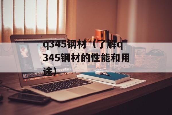 q345钢材（了解q345钢材的性能和用途）-第1张图片-居家生活