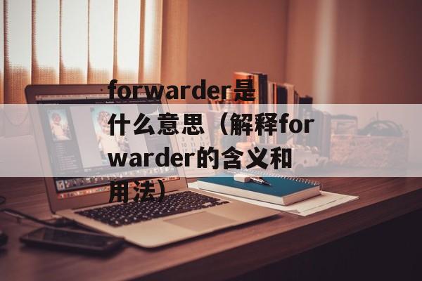 forwarder是什么意思（解释forwarder的含义和用法）-第1张图片-居家生活