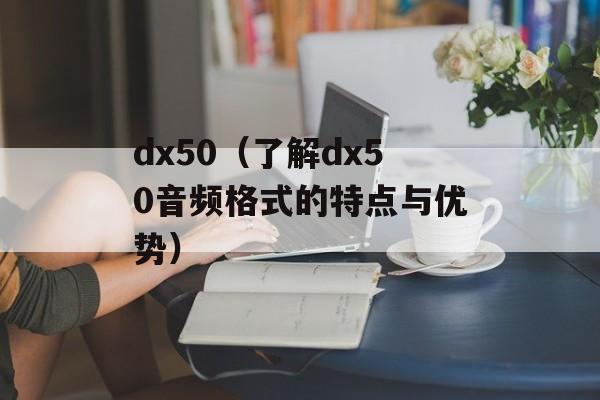 dx50（了解dx50音频格式的特点与优势）-第1张图片-居家生活