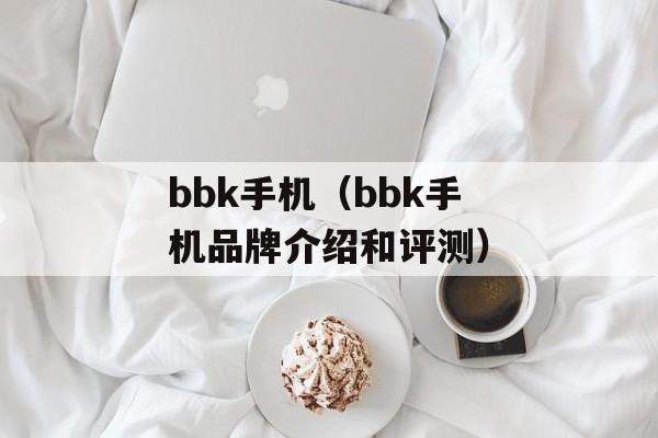 bbk手机（bbk手机品牌介绍和评测）-第1张图片-居家生活