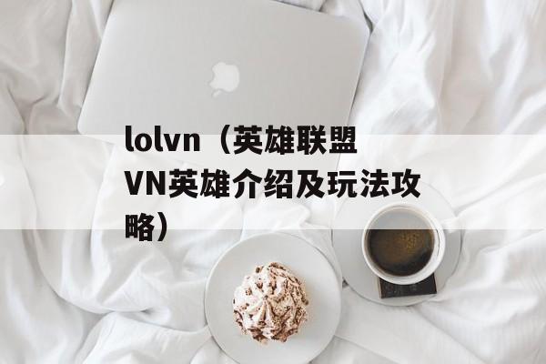 lolvn（英雄联盟VN英雄介绍及玩法攻略）-第1张图片-居家生活