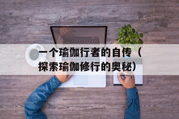 一个瑜伽行者的自传（探索瑜伽修行的奥秘）-第1张图片-居家生活