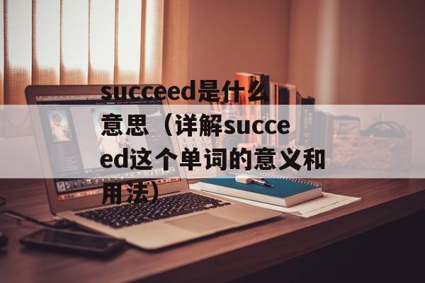 succeed是什么意思（详解succeed这个单词的意义和用法）-第1张图片-居家生活