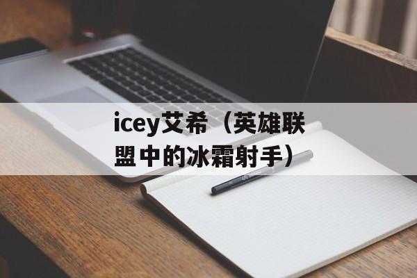 icey艾希（英雄联盟中的冰霜射手）-第1张图片-居家生活