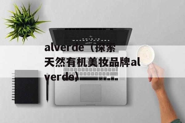 alverde（探索天然有机美妆品牌alverde）-第1张图片-居家生活