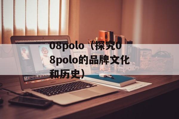 08polo（探究08polo的品牌文化和历史）-第1张图片-居家生活