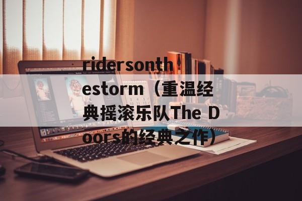 ridersonthestorm（重温经典摇滚乐队The Doors的经典之作）-第1张图片-居家生活