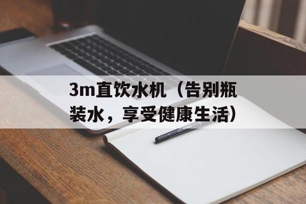 3m直饮水机（告别瓶装水，享受健康生活）-第1张图片-居家生活
