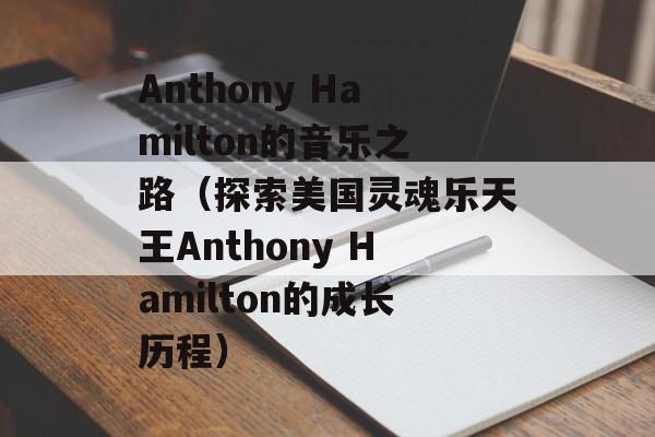 Anthony Hamilton的音乐之路（探索美国灵魂乐天王Anthony Hamilton的成长历程）-第1张图片-居家生活