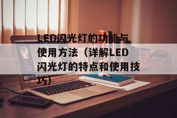 LED闪光灯的功能与使用方法（详解LED闪光灯的特点和使用技巧）-第1张图片-居家生活