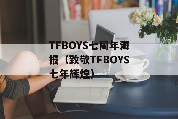 TFBOYS七周年海报（致敬TFBOYS七年辉煌）-第1张图片-居家生活