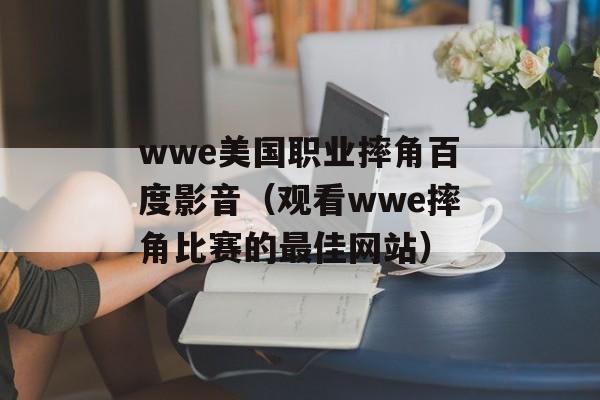 wwe美国职业摔角百度影音（观看wwe摔角比赛的最佳网站）-第1张图片-居家生活