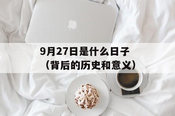 9月27日是什么日子（背后的历史和意义）-第1张图片-居家生活