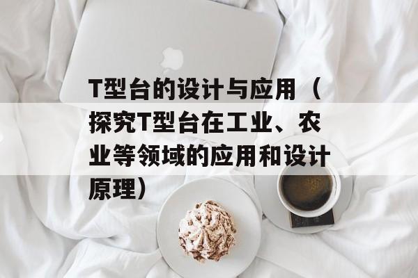 T型台的设计与应用（探究T型台在工业、农业等领域的应用和设计原理）-第1张图片-居家生活