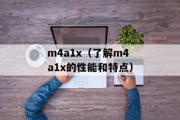 m4a1x（了解m4a1x的性能和特点）-第1张图片-居家生活