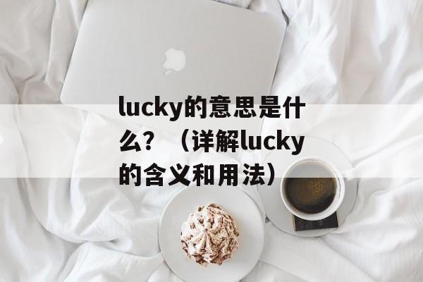 lucky的意思是什么？（详解lucky的含义和用法）-第1张图片-居家生活