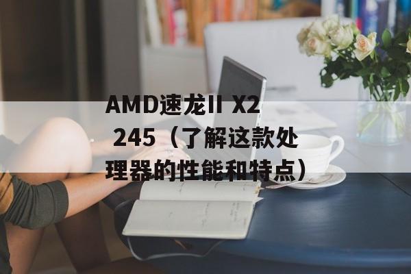 AMD速龙II X2 245（了解这款处理器的性能和特点）-第1张图片-居家生活