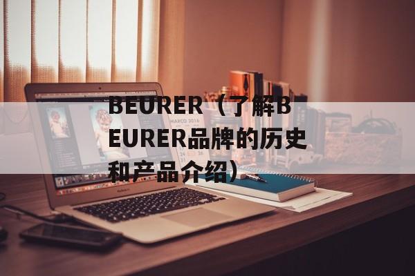 BEURER（了解BEURER品牌的历史和产品介绍）-第1张图片-居家生活