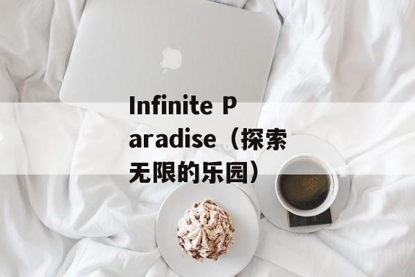 Infinite Paradise（探索无限的乐园）-第1张图片-居家生活