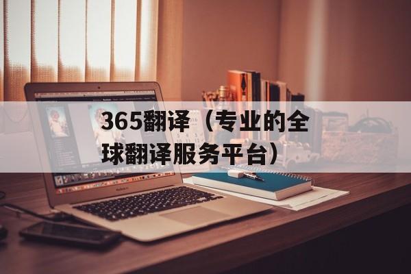 365翻译（专业的全球翻译服务平台）-第1张图片-居家生活
