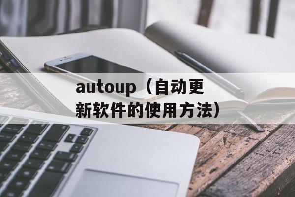 autoup（自动更新软件的使用方法）-第1张图片-居家生活