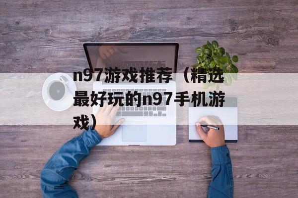 n97游戏推荐（精选最好玩的n97手机游戏）-第1张图片-居家生活