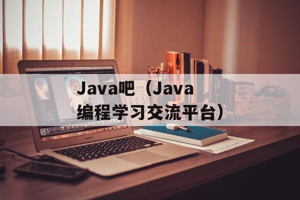Java吧（Java编程学习交流平台）-第1张图片-居家生活