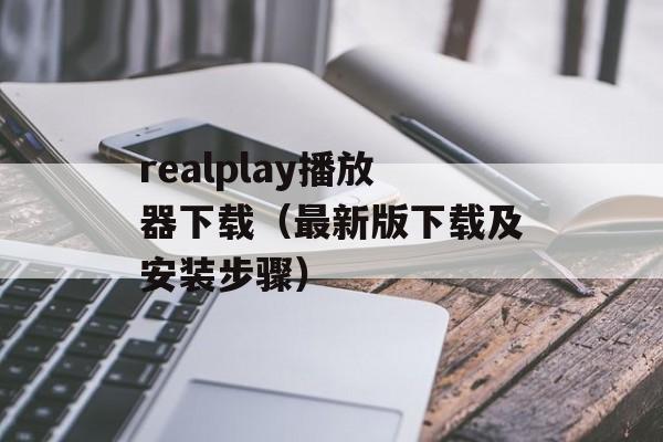realplay播放器下载（最新版下载及安装步骤）-第1张图片-居家生活