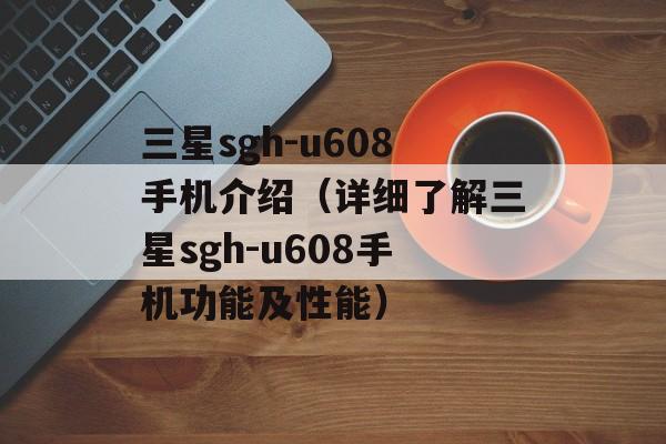 三星sgh-u608手机介绍（详细了解三星sgh-u608手机功能及性能）-第1张图片-居家生活