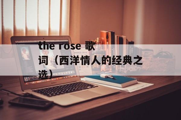 the rose 歌词（西洋情人的经典之选）-第1张图片-居家生活