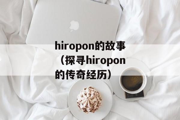 hiropon的故事（探寻hiropon的传奇经历）-第1张图片-居家生活