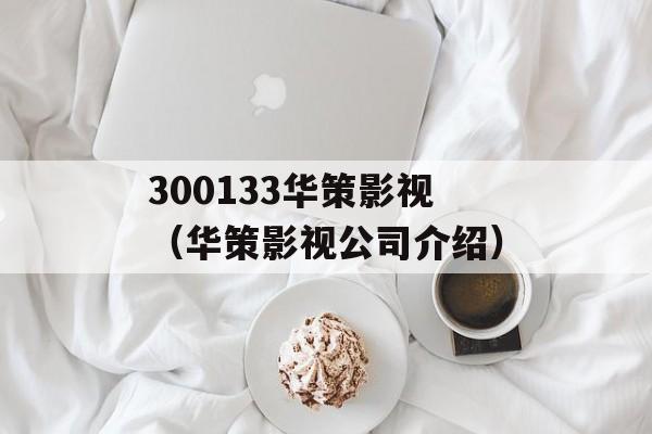300133华策影视（华策影视公司介绍）-第1张图片-居家生活