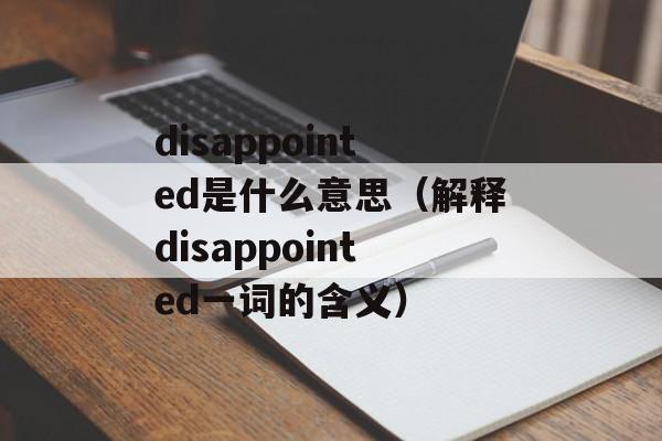 disappointed是什么意思（解释disappointed一词的含义）-第1张图片-居家生活