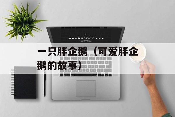 一只胖企鹅（可爱胖企鹅的故事）-第1张图片-居家生活