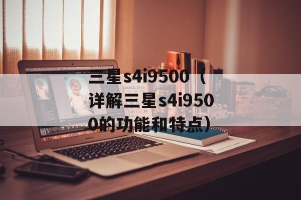 三星s4i9500（详解三星s4i9500的功能和特点）-第1张图片-居家生活
