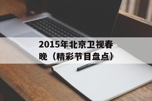 2015年北京卫视春晚（精彩节目盘点）-第1张图片-居家生活