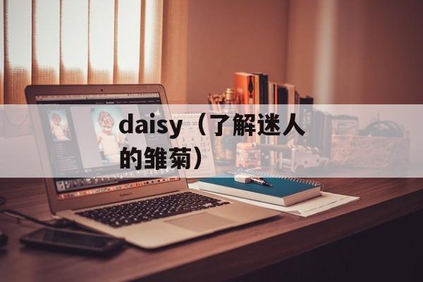 daisy（了解迷人的雏菊）-第1张图片-居家生活