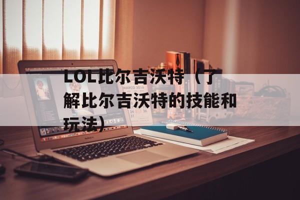 LOL比尔吉沃特（了解比尔吉沃特的技能和玩法）-第1张图片-居家生活