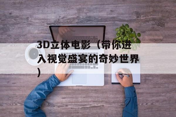3D立体电影（带你进入视觉盛宴的奇妙世界）-第1张图片-居家生活