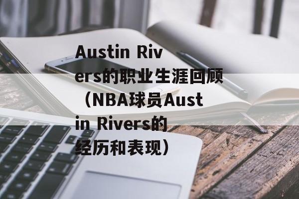 Austin Rivers的职业生涯回顾（NBA球员Austin Rivers的经历和表现）-第1张图片-居家生活