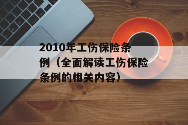 2010年工伤保险条例（全面解读工伤保险条例的相关内容）-第1张图片-居家生活