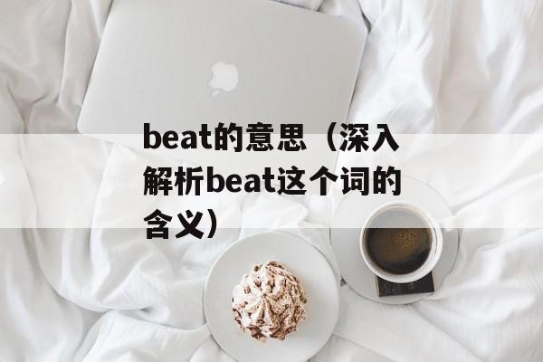 beat的意思（深入解析beat这个词的含义）-第1张图片-居家生活