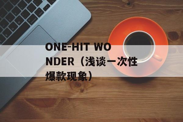 ONE-HIT WONDER（浅谈一次性爆款现象）-第1张图片-居家生活