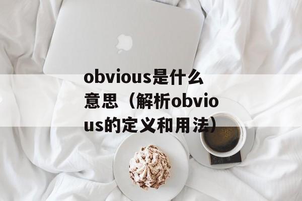 obvious是什么意思（解析obvious的定义和用法）-第1张图片-居家生活