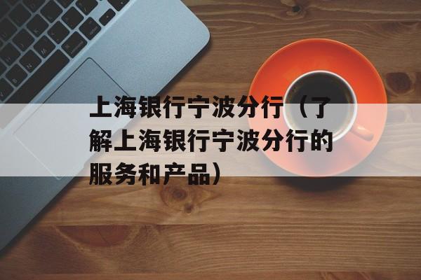 上海银行宁波分行（了解上海银行宁波分行的服务和产品）-第1张图片-居家生活