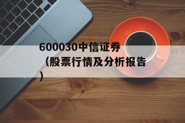 600030中信证券（股票行情及分析报告）-第1张图片-居家生活