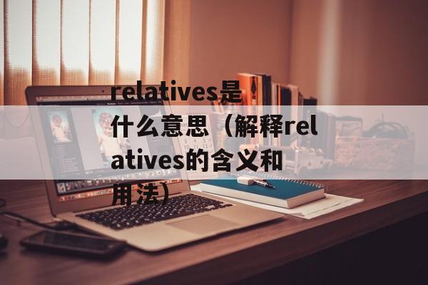 relatives是什么意思（解释relatives的含义和用法）-第1张图片-居家生活