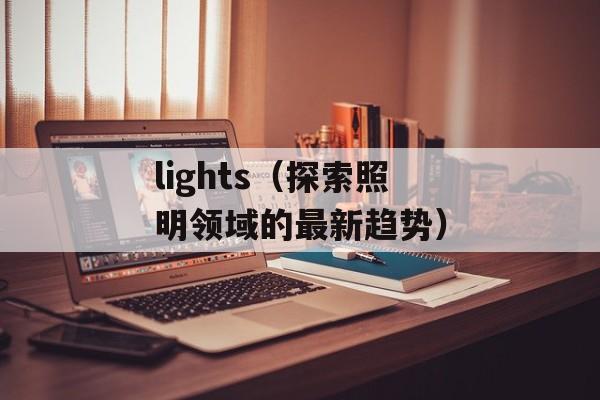 lights（探索照明领域的最新趋势）-第1张图片-居家生活