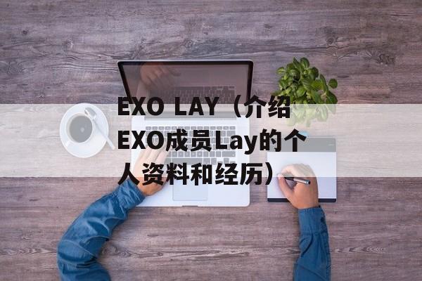 EXO LAY（介绍EXO成员Lay的个人资料和经历）-第1张图片-居家生活
