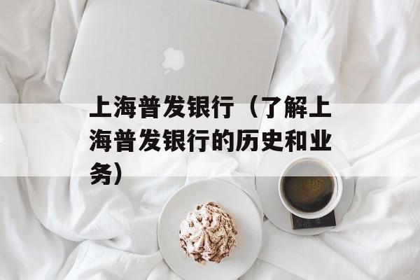 上海普发银行（了解上海普发银行的历史和业务）-第1张图片-居家生活